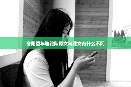 冬阳童年骆驼队原文与课文有什么不同