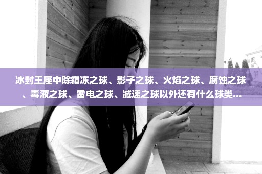 冰封王座中除霜冻之球、影子之球、火焰之球、腐蚀之球、毒液之球、雷电之球、减速之球以外还有什么球类...