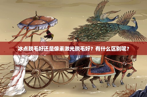 冰点脱毛好还是像素激光脱毛好？有什么区别呢？