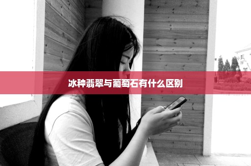 冰种翡翠与葡萄石有什么区别