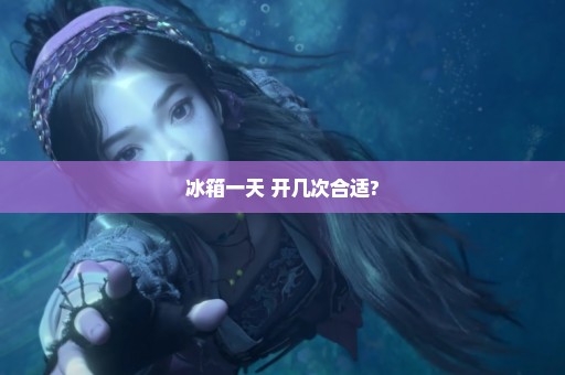 冰箱一天 开几次合适?
