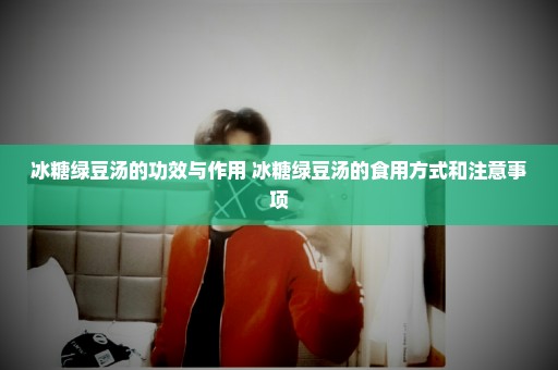 冰糖绿豆汤的功效与作用 冰糖绿豆汤的食用方式和注意事项