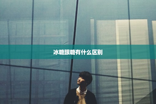 冰糖跟糖有什么区别