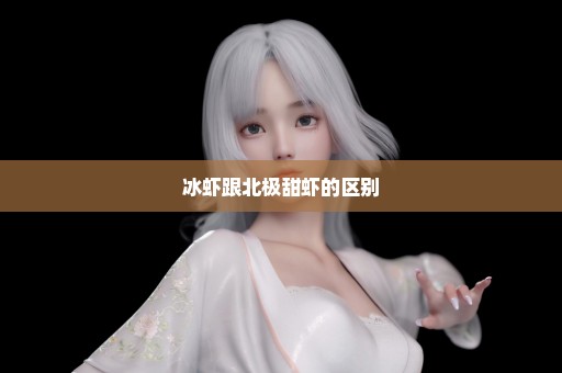 冰虾跟北极甜虾的区别