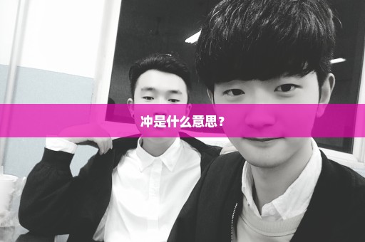 冲是什么意思？