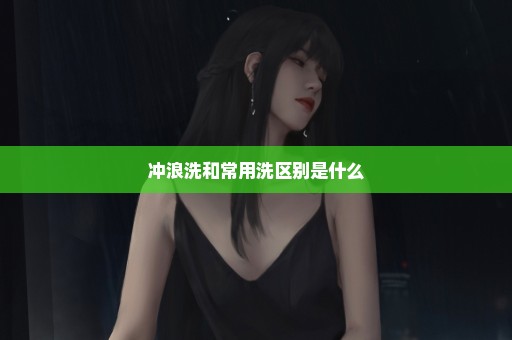 冲浪洗和常用洗区别是什么