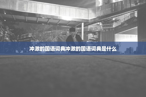 冲激的国语词典冲激的国语词典是什么