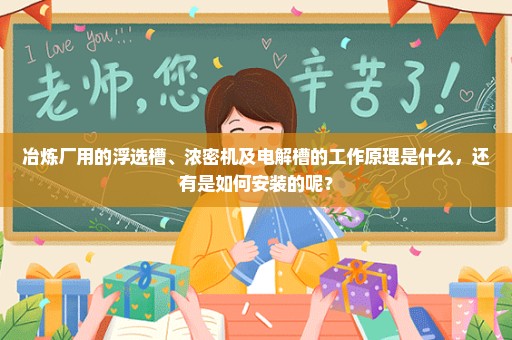 冶炼厂用的浮选槽、浓密机及电解槽的工作原理是什么，还有是如何安装的呢？