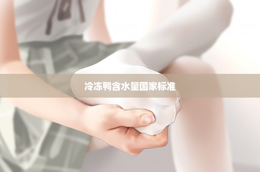 冷冻鸭含水量国家标准
