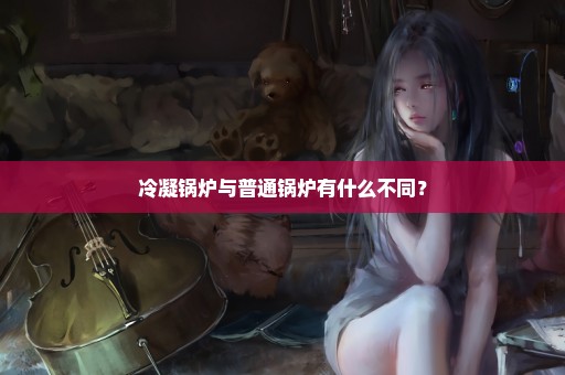 冷凝锅炉与普通锅炉有什么不同？