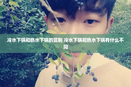 冷水下锅和热水下锅的区别 冷水下锅和热水下锅有什么不同