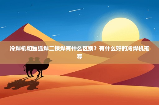 冷焊机和氩弧焊二保焊有什么区别？有什么好的冷焊机推荐