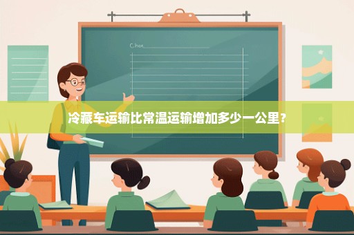 冷藏车运输比常温运输增加多少一公里？