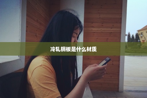 冷轧钢板是什么材质