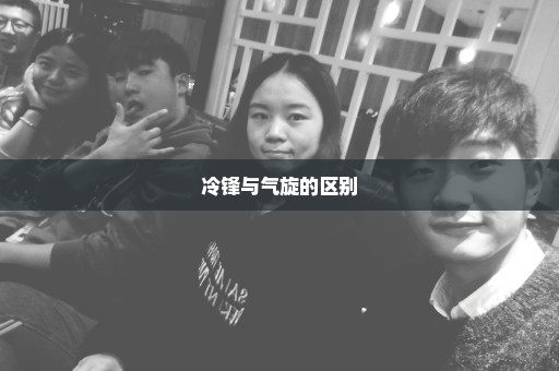 冷锋与气旋的区别