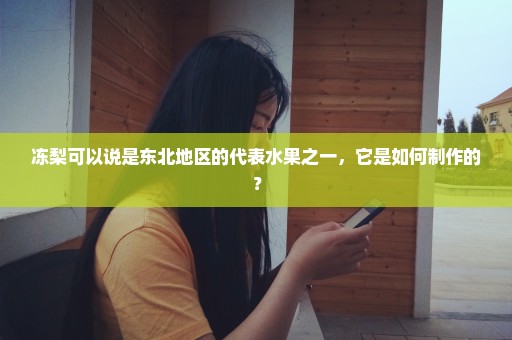 冻梨可以说是东北地区的代表水果之一，它是如何制作的？