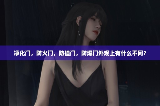 净化门，防火门，防撞门，防爆门外观上有什么不同？