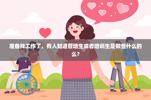 准备找工作了，有人知道管培生或者培训生是做些什么的么？