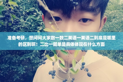 准备考研，想问问大家数一数二英语一英语二到底是哪里的区别啊！二比一简单是具体体现在什么方面