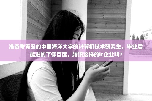 准备考青岛的中国海洋大学的计算机技术研究生，毕业后能进的了像百度，腾讯这样的it企业吗？