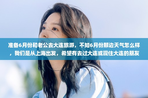 准备6月份和老公去大连旅游，不知6月份那边天气怎么样，我们是从上海出发，希望有去过大连或现住大连的朋友