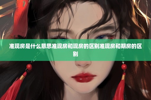 准现房是什么意思准现房和现房的区别准现房和期房的区别