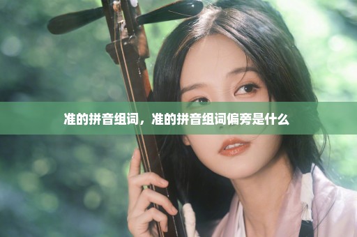准的拼音组词，准的拼音组词偏旁是什么 