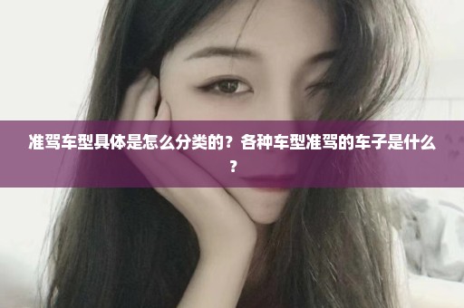准驾车型具体是怎么分类的？各种车型准驾的车子是什么？