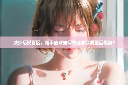 减少后视盲区，新手应该如何快速学会调整后视镜？