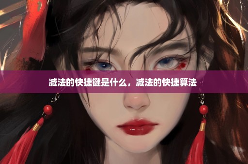 减法的快捷键是什么，减法的快捷算法 