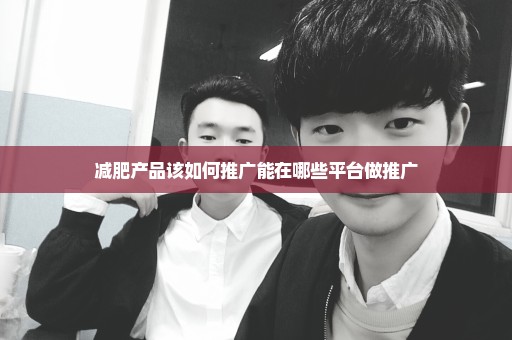 减肥产品该如何推广能在哪些平台做推广