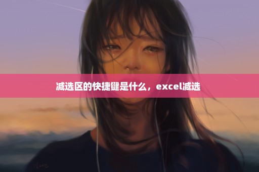 减选区的快捷键是什么，excel减选 