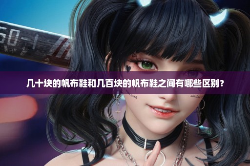 几十块的帆布鞋和几百块的帆布鞋之间有哪些区别？