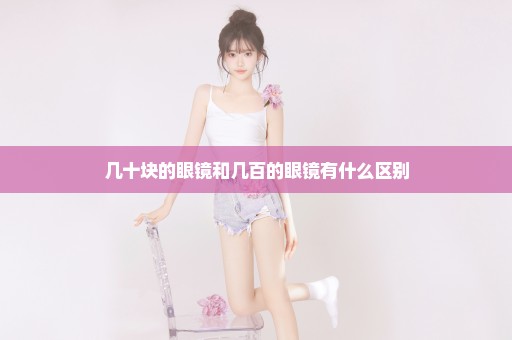 几十块的眼镜和几百的眼镜有什么区别