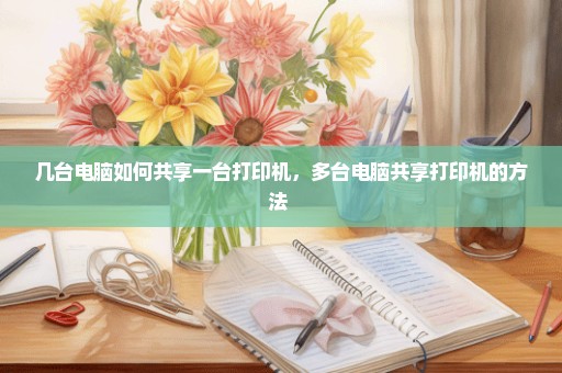 几台电脑如何共享一台打印机，多台电脑共享打印机的方法 