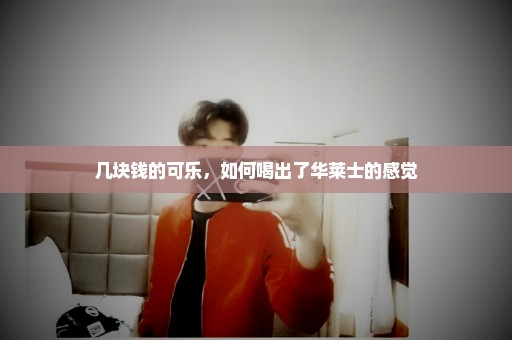几块钱的可乐，如何喝出了华莱士的感觉