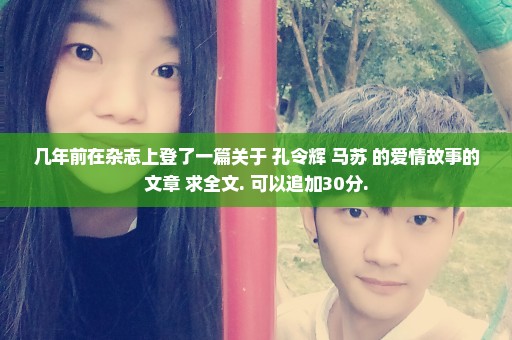 几年前在杂志上登了一篇关于 孔令辉 马苏 的爱情故事的文章 求全文. 可以追加30分.