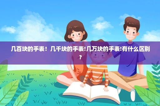 几百块的手表！几千块的手表!几万块的手表!有什么区别？