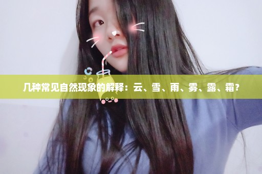 几种常见自然现象的解释：云、雪、雨、雾、露、霜？