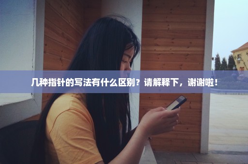几种指针的写法有什么区别？请解释下，谢谢啦！