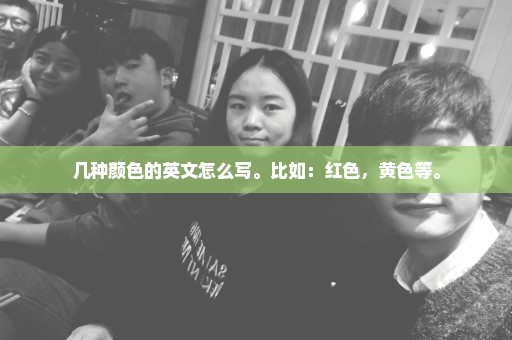 几种颜色的英文怎么写。比如：红色，黄色等。