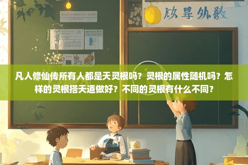 凡人修仙传所有人都是天灵根吗？灵根的属性随机吗？怎样的灵根搭天道做好？不同的灵根有什么不同？