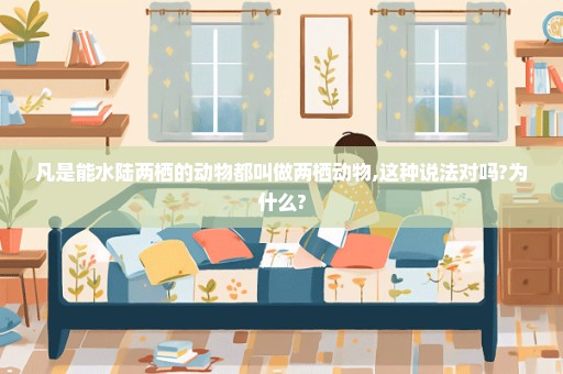 凡是能水陆两栖的动物都叫做两栖动物,这种说法对吗?为什么?