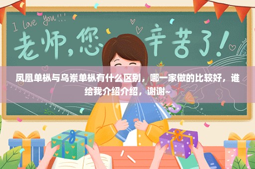 凤凰单枞与乌岽单枞有什么区别，哪一家做的比较好，谁给我介绍介绍，谢谢~