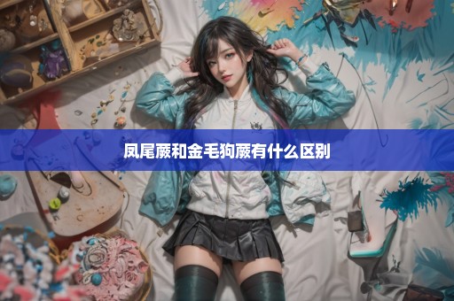 凤尾蕨和金毛狗蕨有什么区别