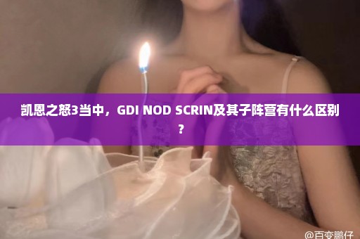 凯恩之怒3当中，GDI NOD SCRIN及其子阵营有什么区别？