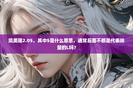 凯美瑞2.0S，其中S是什么意思，通常后面不都是代表排量的L吗？