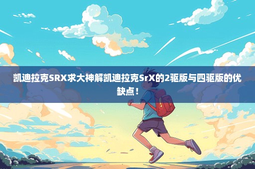 凯迪拉克SRX求大神解凯迪拉克SrX的2驱版与四驱版的优缺点！