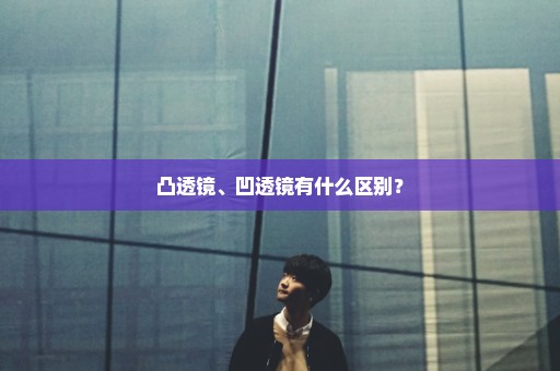 凸透镜、凹透镜有什么区别？