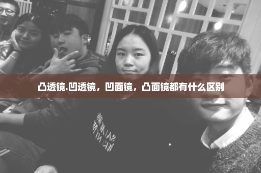 凸透镜.凹透镜，凹面镜，凸面镜都有什么区别